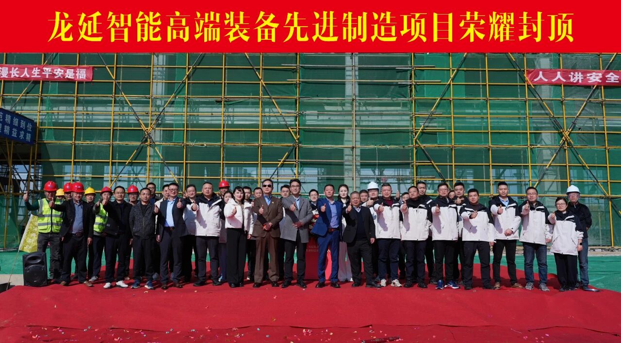 匠心倾注 荣耀封顶——龙延智能高端装备先进制造项目喜封金顶